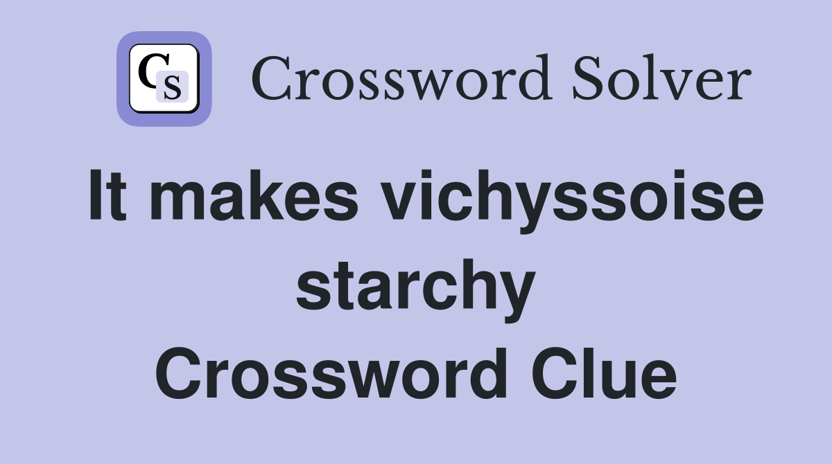 It makes vichyssoise starchy Crossword Clue