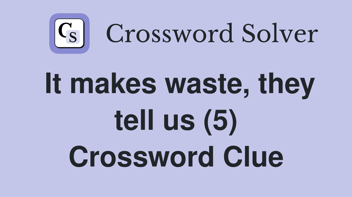 It makes waste, they tell us (5) Crossword Clue