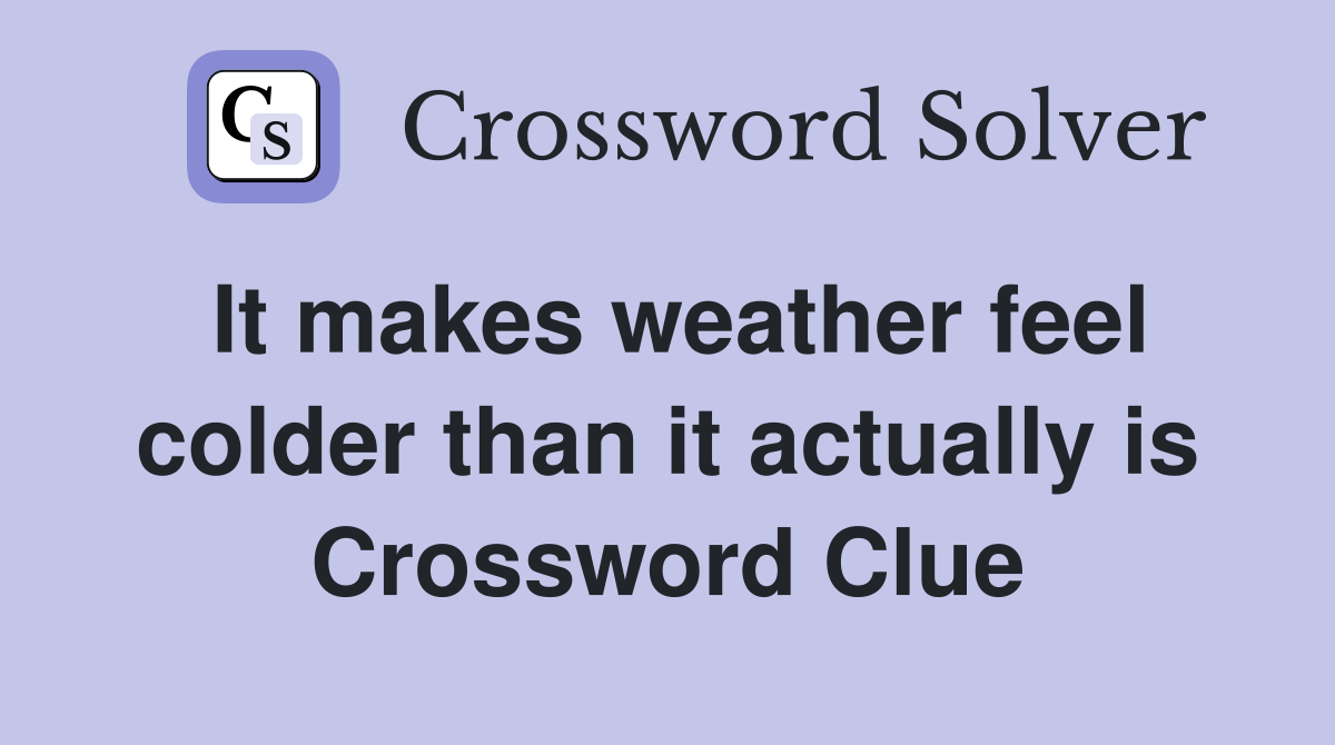 It makes weather feel colder than it actually is Crossword Clue