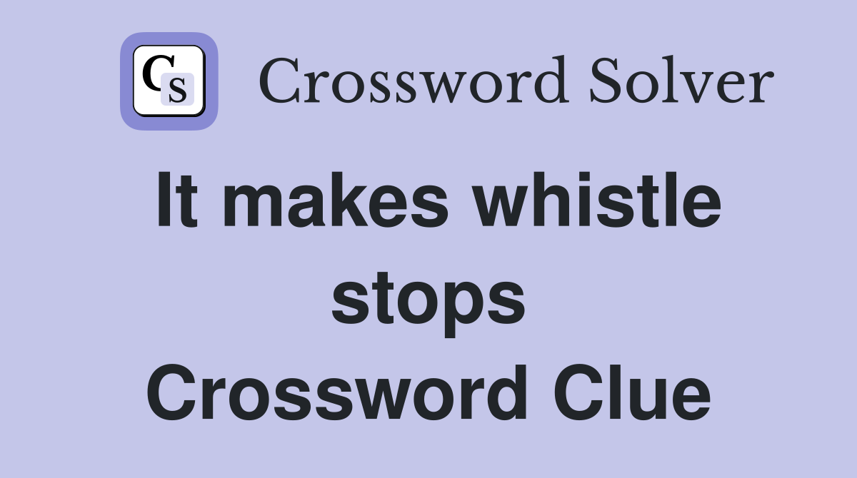 It makes whistle stops Crossword Clue