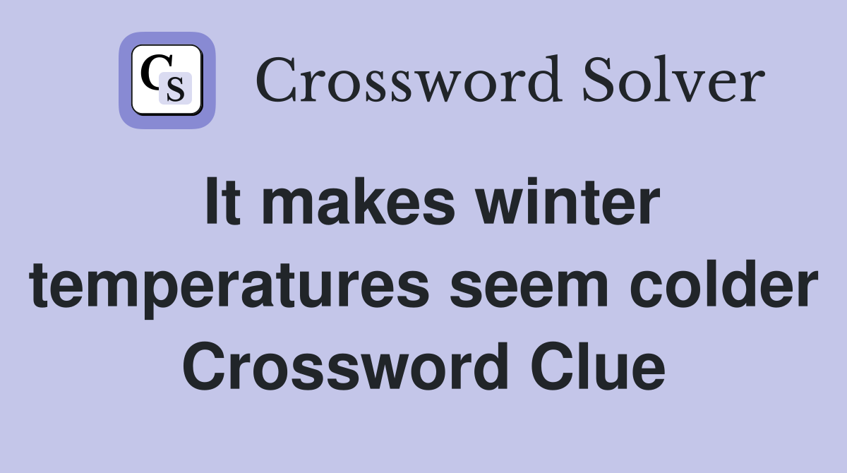 It makes winter temperatures seem colder Crossword Clue