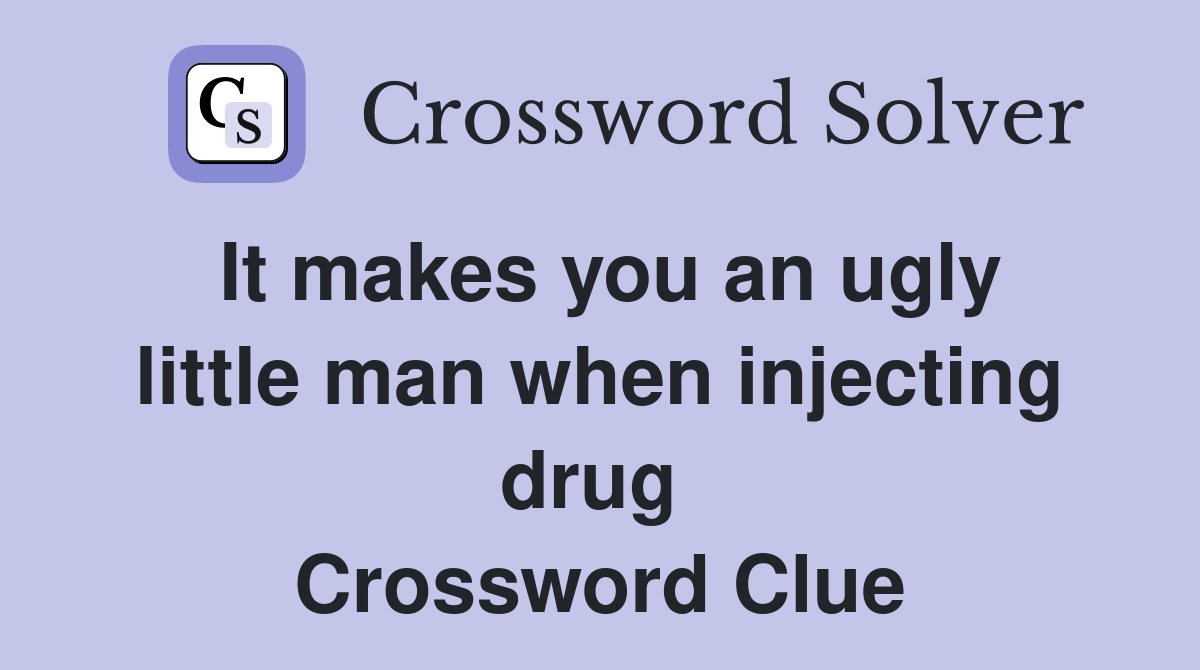 It makes you an ugly little man when injecting drug  Crossword Clue