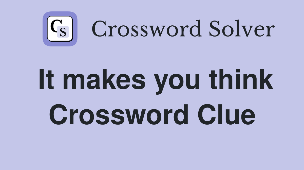 It makes you think Crossword Clue