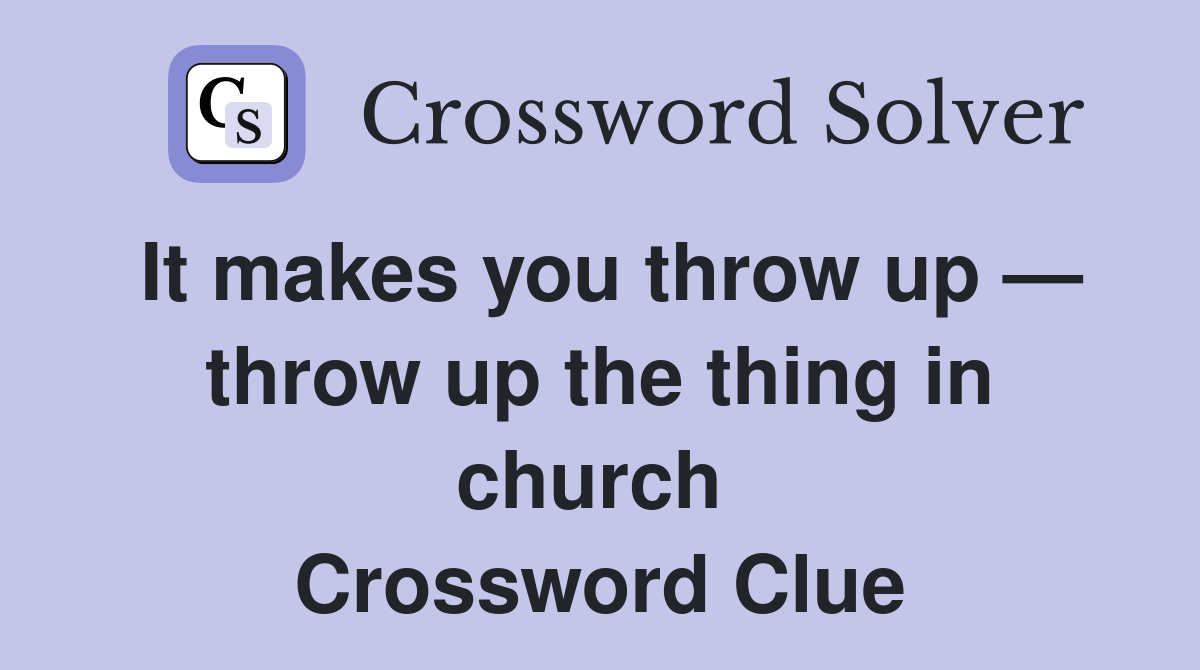 It makes you throw up — throw up the thing in church  Crossword Clue