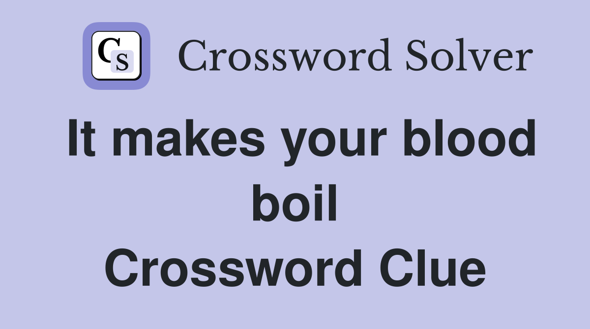 It makes your blood boil Crossword Clue