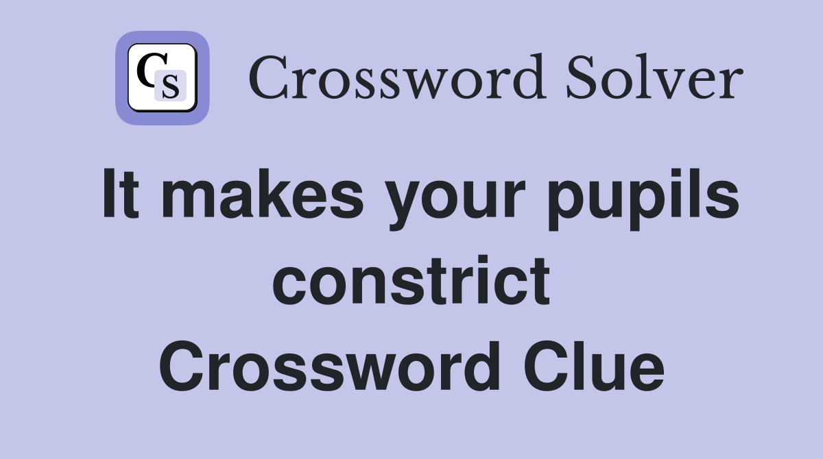 It makes your pupils constrict Crossword Clue