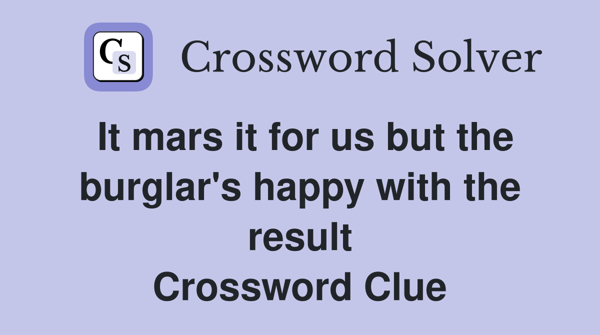It mars it for us but the burglar's happy with the result Crossword Clue