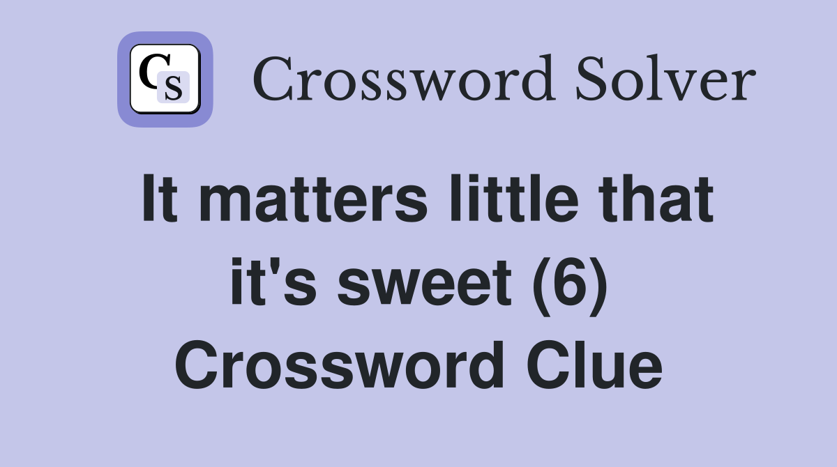 It matters little that it's sweet (6) Crossword Clue