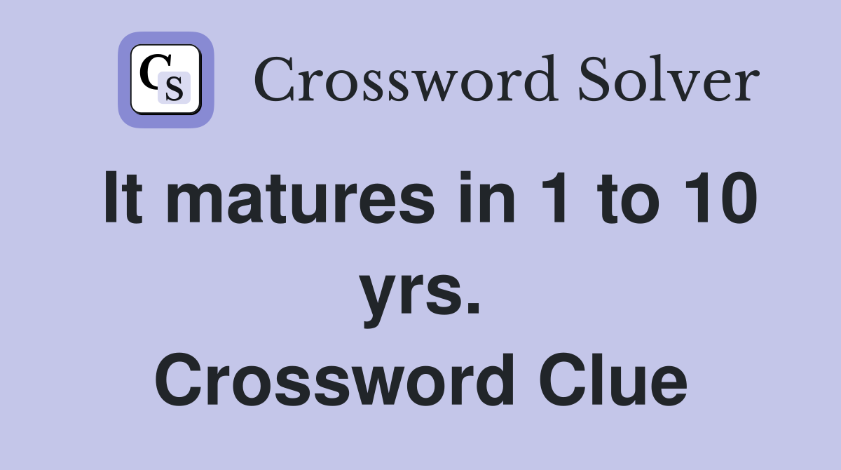 It matures in 1 to 10 yrs. Crossword Clue