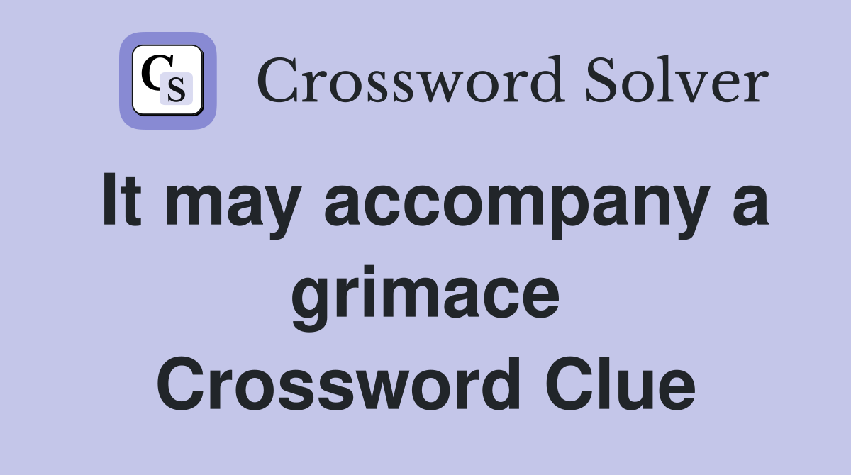 It may accompany a grimace Crossword Clue