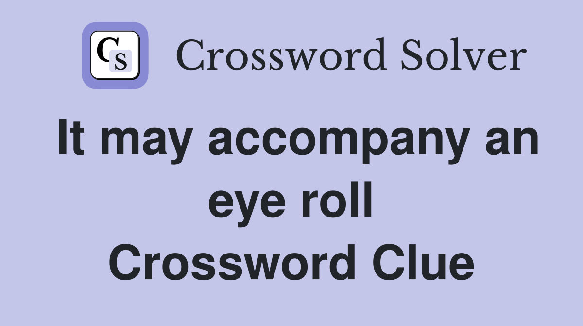 It may accompany an eye roll Crossword Clue
