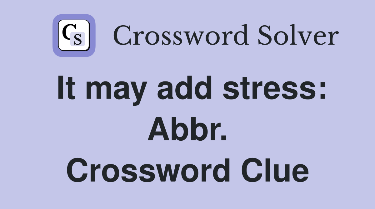 It may add stress: Abbr. Crossword Clue