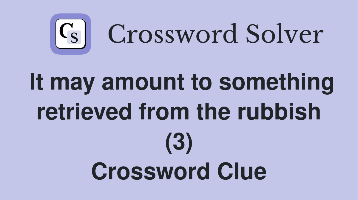 It may amount to something retrieved from the rubbish (3) Crossword Clue