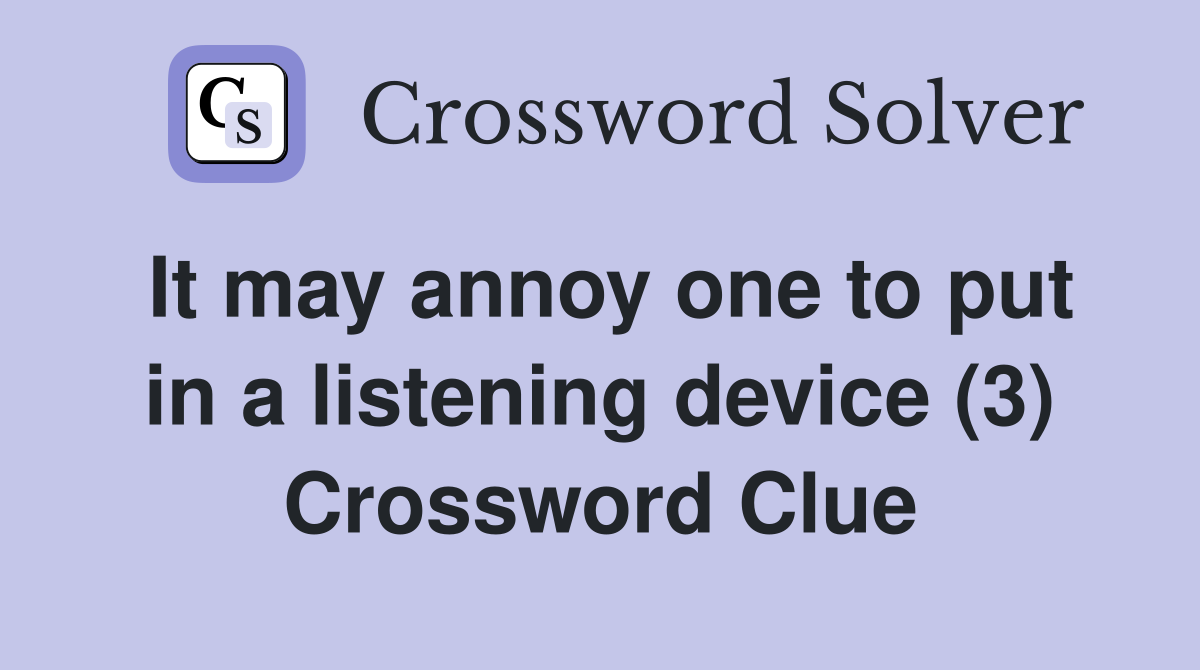 It may annoy one to put in a listening device (3) Crossword Clue