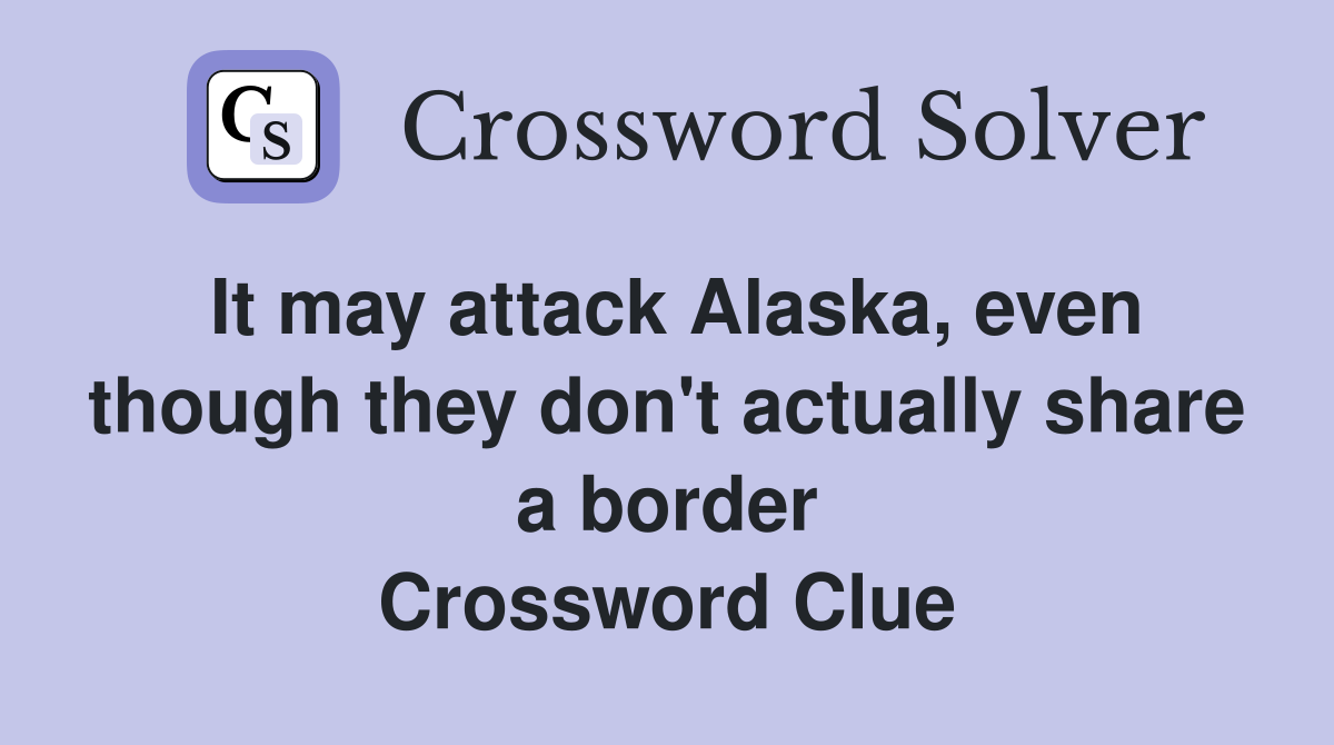 It may attack Alaska, even though they don't actually share a border Crossword Clue