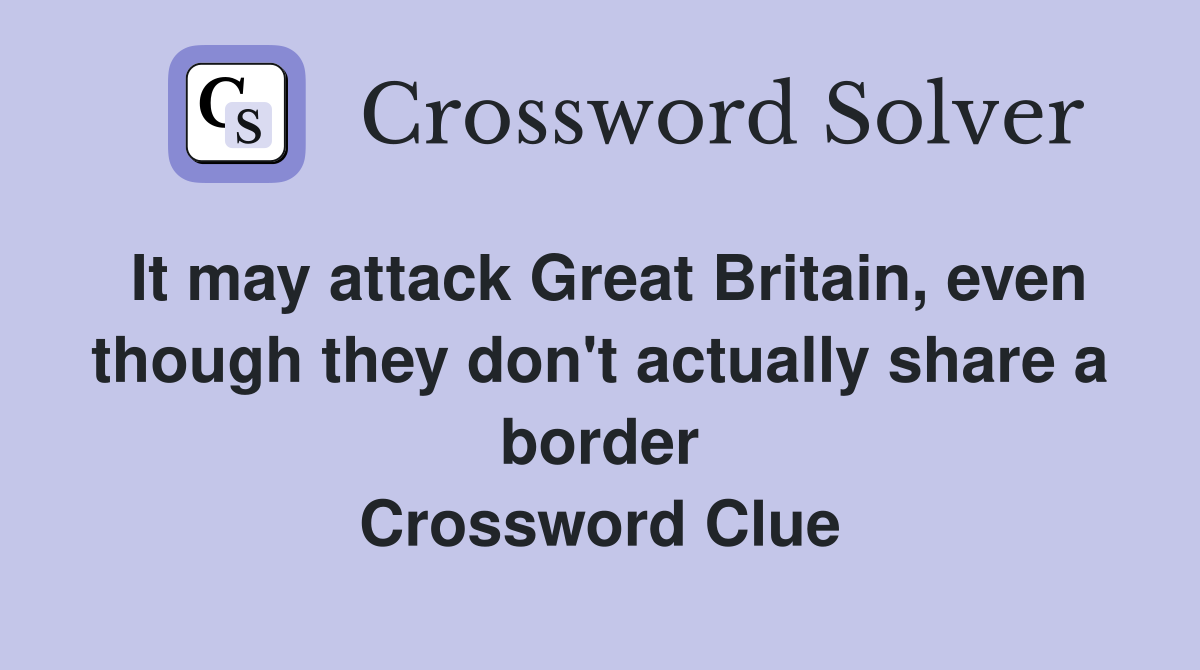It may attack Great Britain, even though they don't actually share a border Crossword Clue