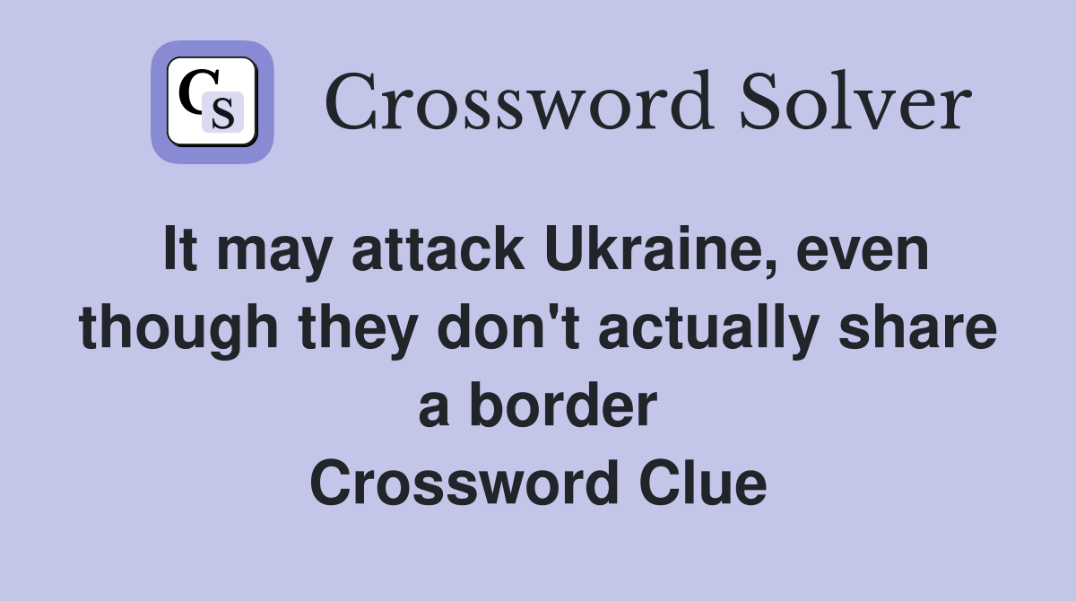 It may attack Ukraine, even though they don't actually share a border Crossword Clue