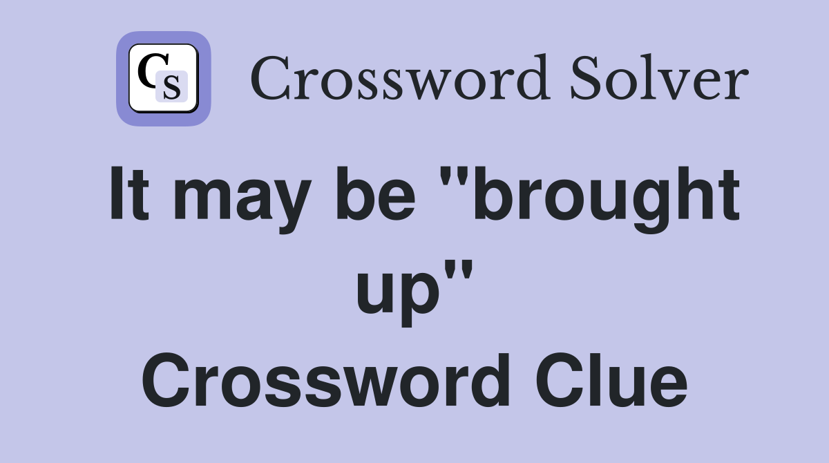 It may be "brought up" Crossword Clue