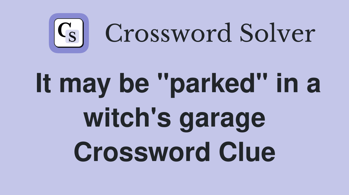 It may be "parked" in a witch's garage Crossword Clue