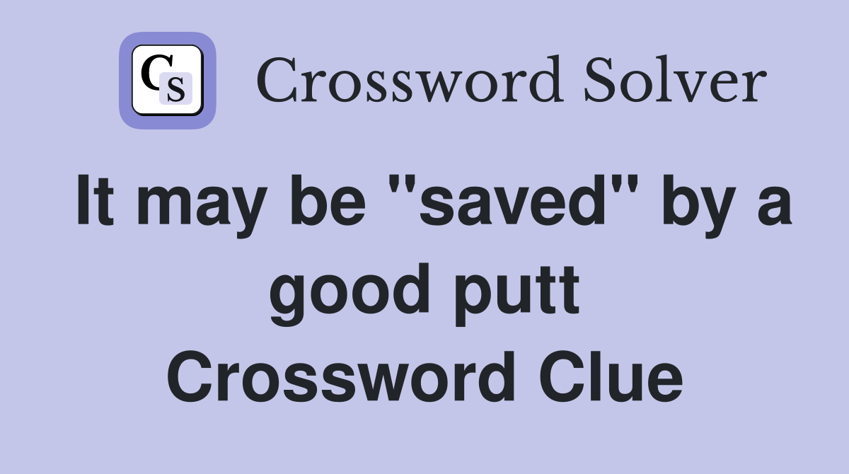 It may be "saved" by a good putt Crossword Clue