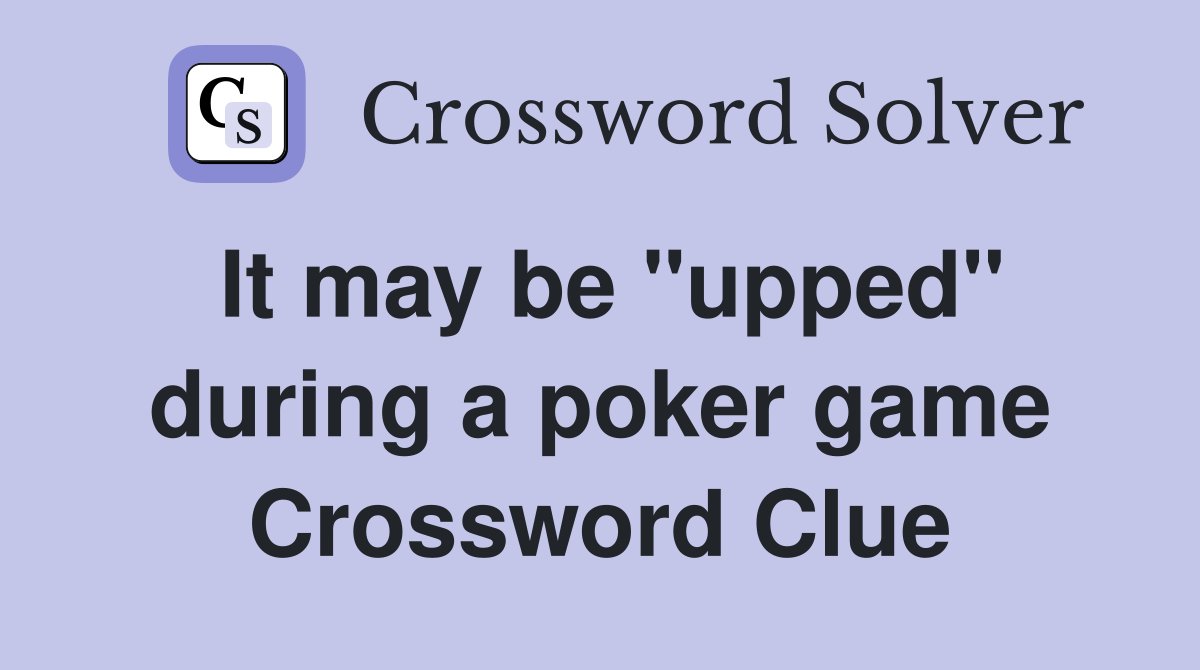 It may be "upped" during a poker game Crossword Clue