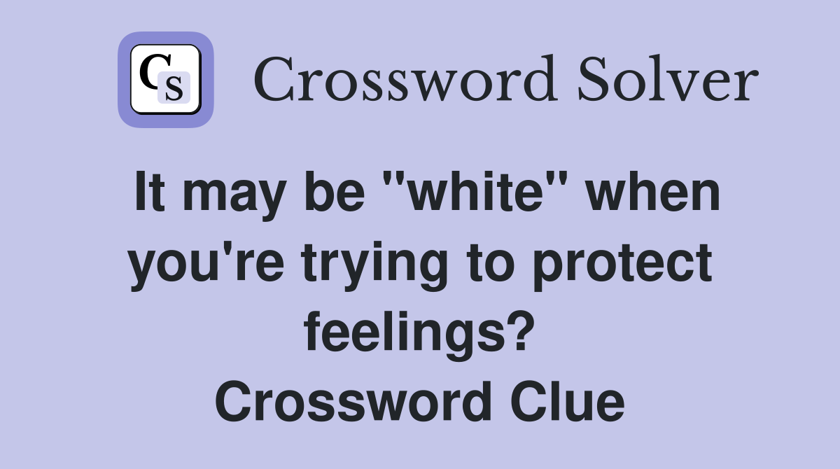 It may be "white" when you're trying to protect feelings? Crossword Clue