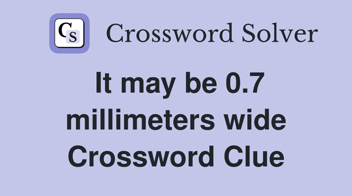 It may be 0.7 millimeters wide Crossword Clue
