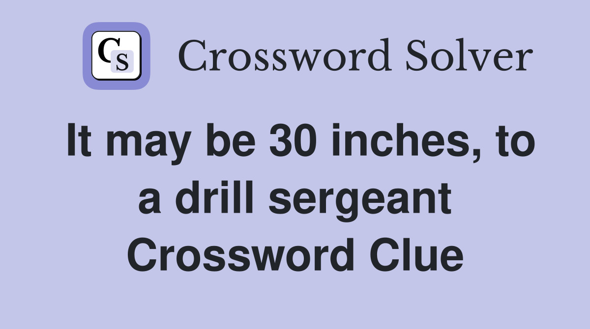 It may be 30 inches, to a drill sergeant Crossword Clue