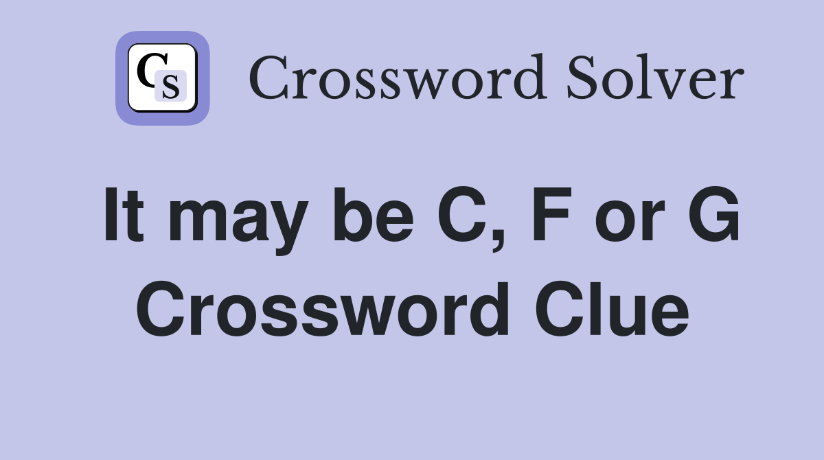 It may be C, F or G Crossword Clue