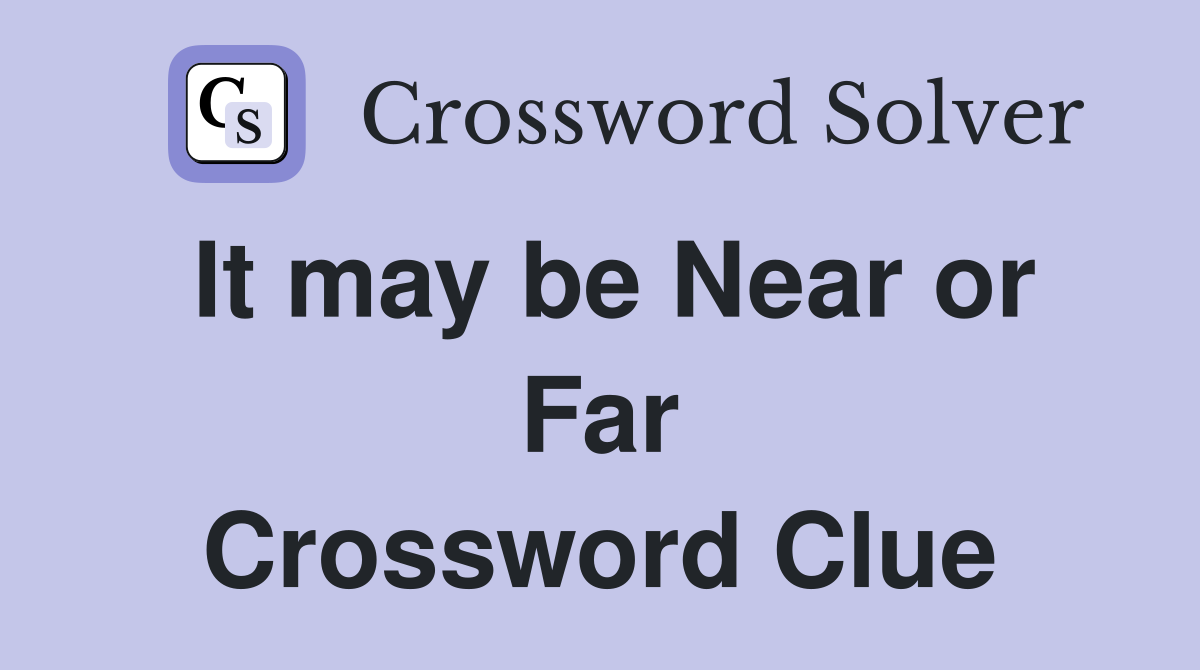 It may be Near or Far Crossword Clue