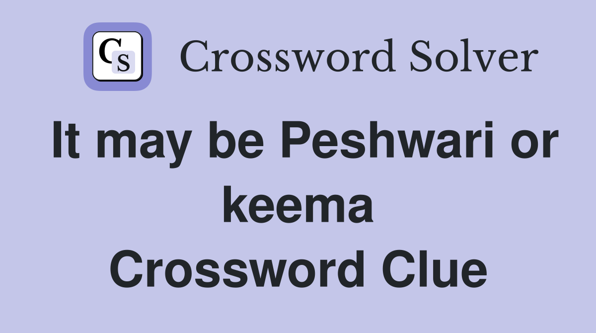 It may be Peshwari or keema Crossword Clue