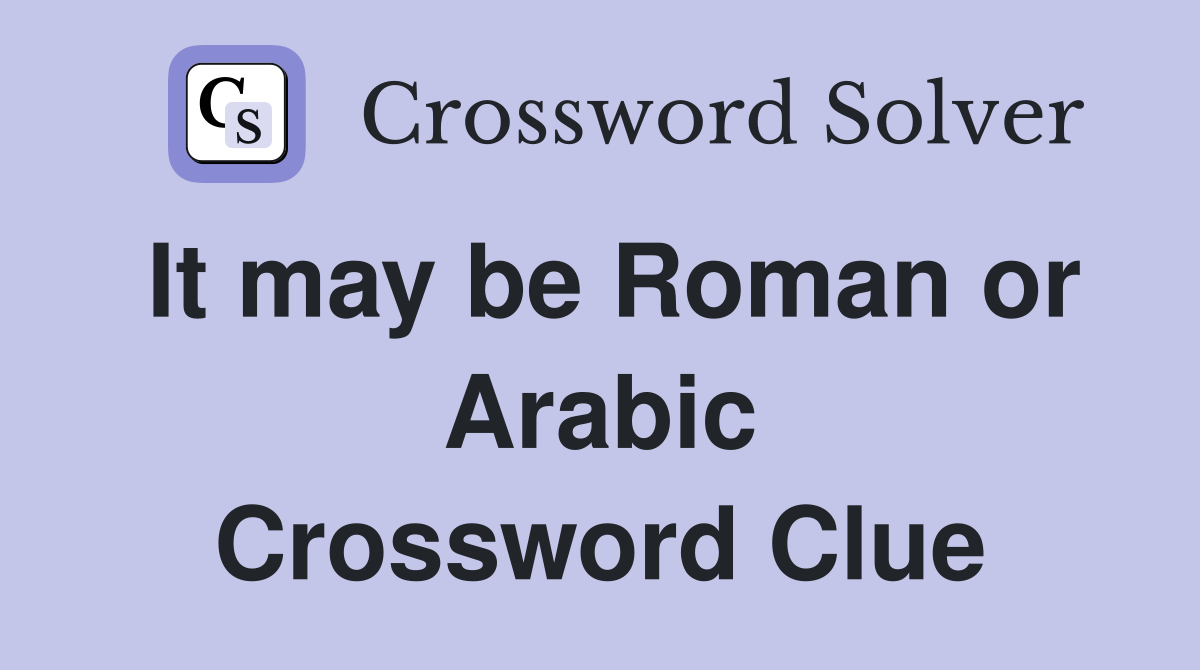 It may be Roman or Arabic Crossword Clue