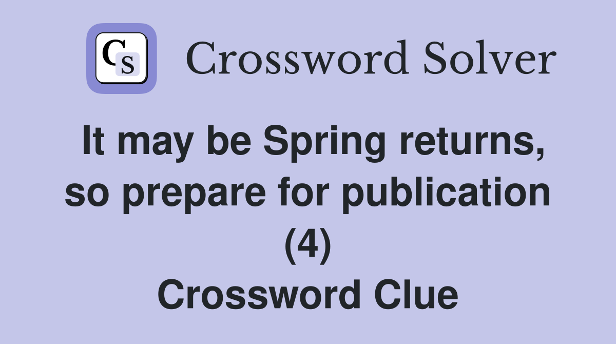 It may be Spring returns, so prepare for publication (4) Crossword Clue