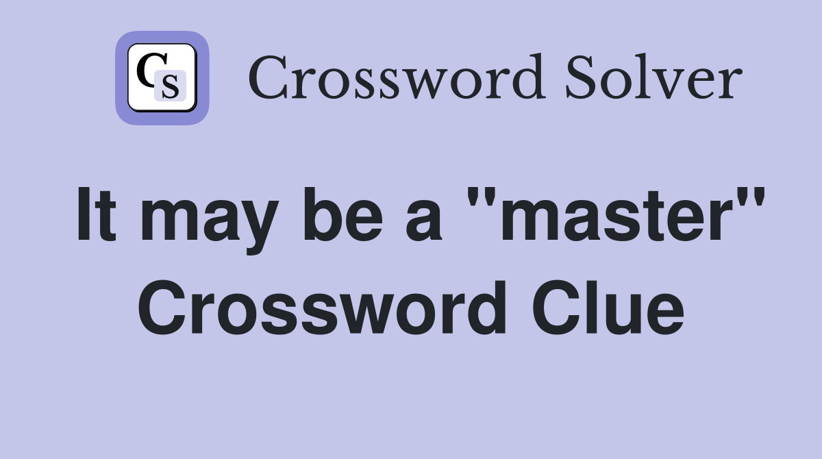 It may be a "master" Crossword Clue