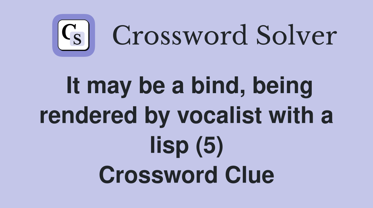 It may be a bind, being rendered by vocalist with a lisp (5) Crossword Clue