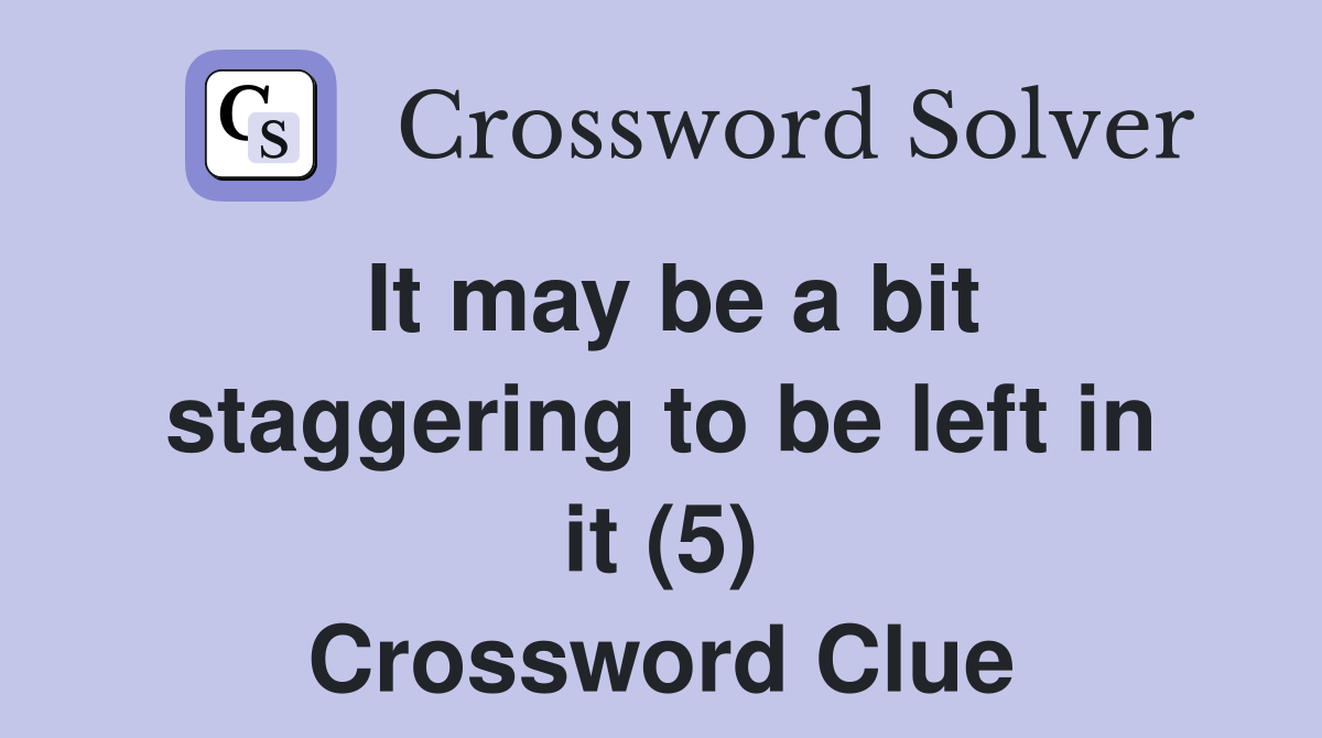 It may be a bit staggering to be left in it (5) Crossword Clue