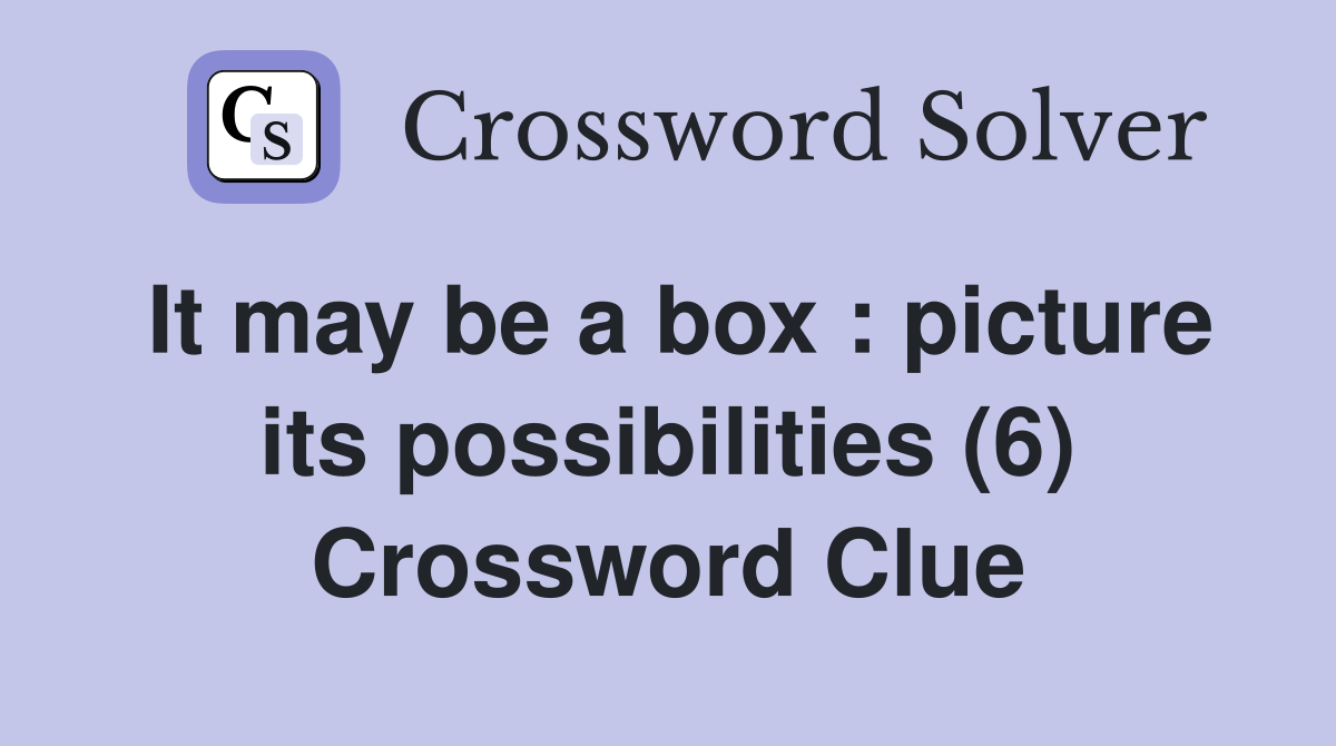 It may be a box : picture its possibilities (6) Crossword Clue