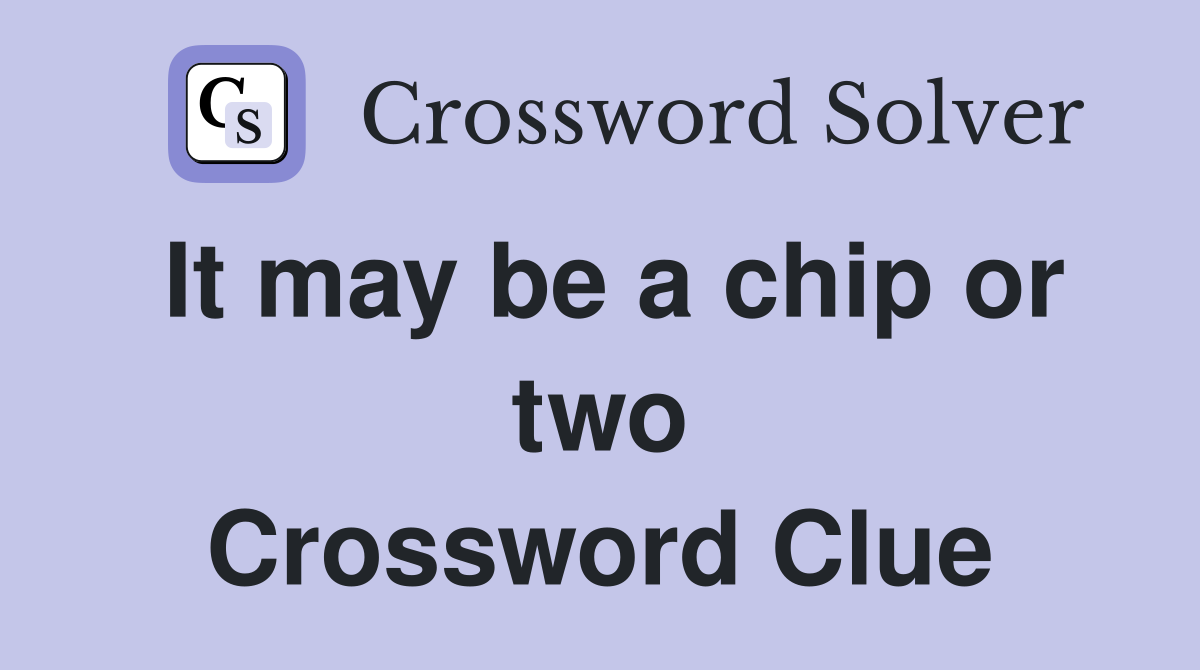 It may be a chip or two Crossword Clue