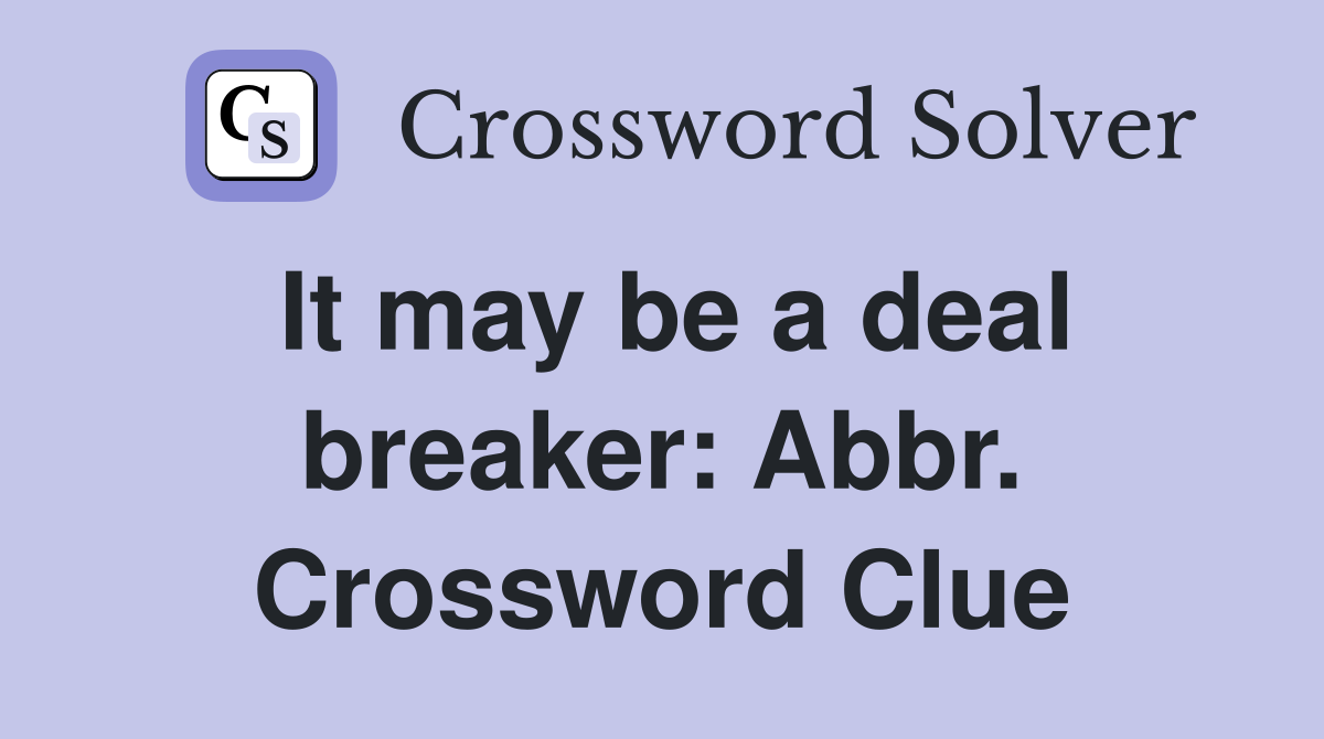 It may be a deal breaker: Abbr. Crossword Clue