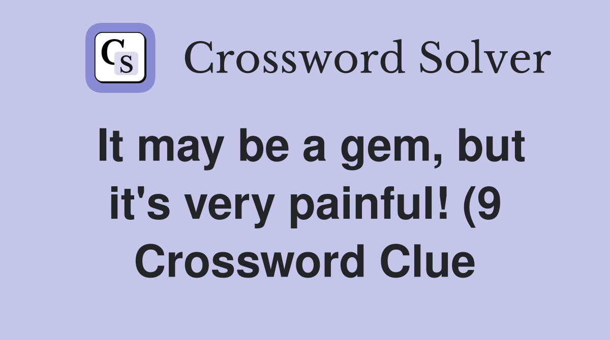 It may be a gem but it #39 s very painful (9) Crossword Clue Answers It may be a gem but it #39 s very painful (9) Crossword Clue Answers