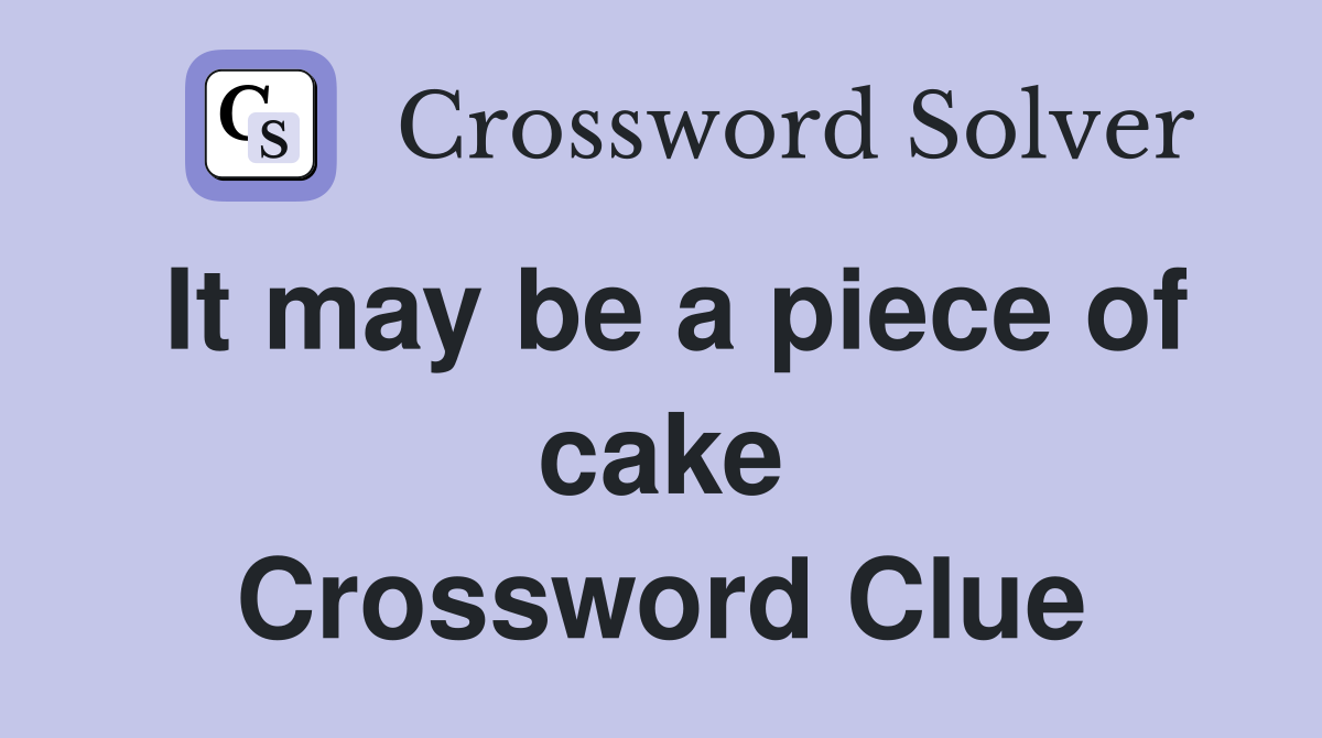 It may be a piece of cake Crossword Clue