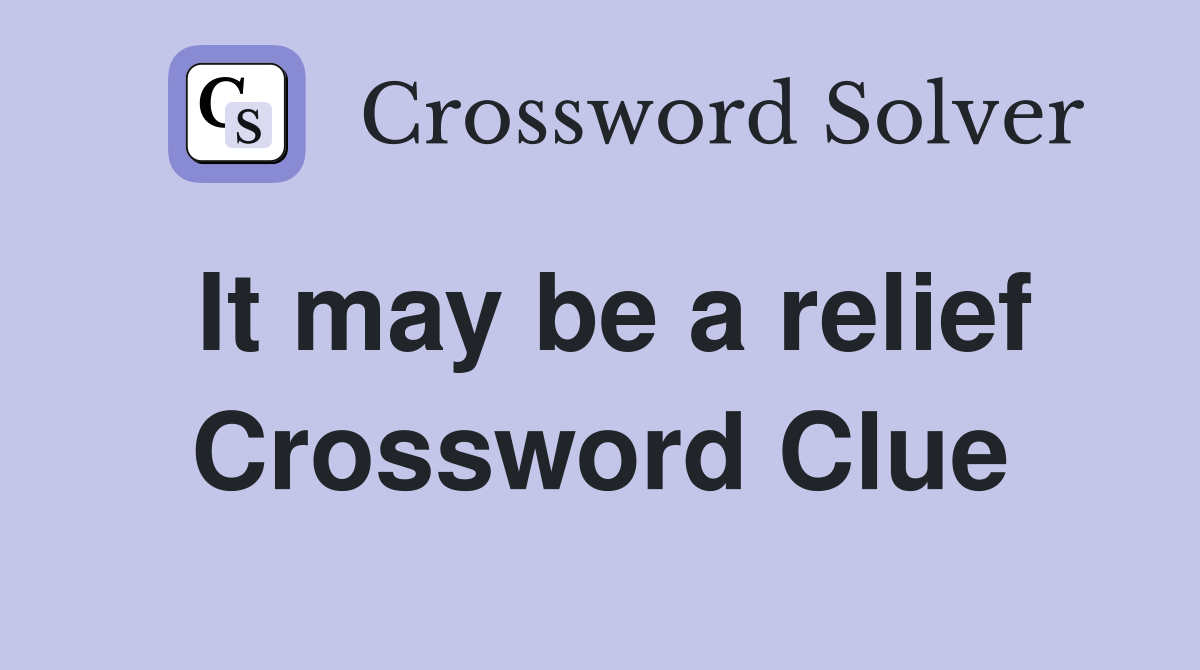 It may be a relief Crossword Clue