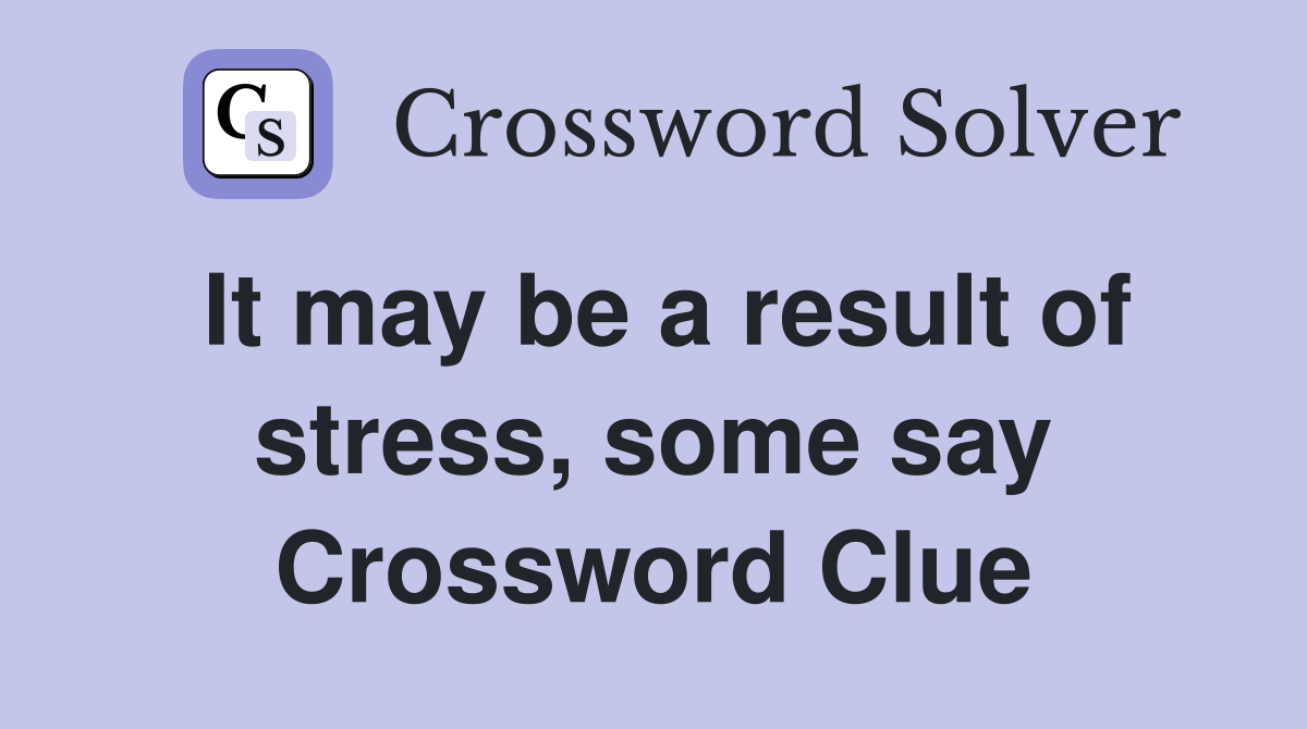 It may be a result of stress, some say Crossword Clue