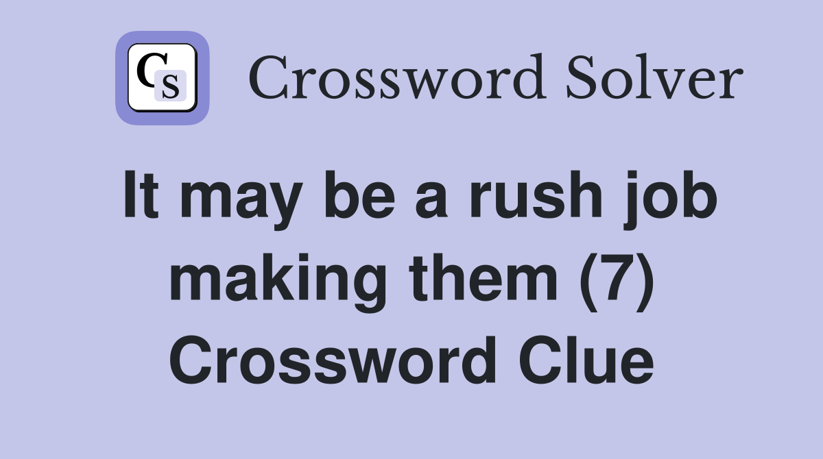 It may be a rush job making them (7) Crossword Clue