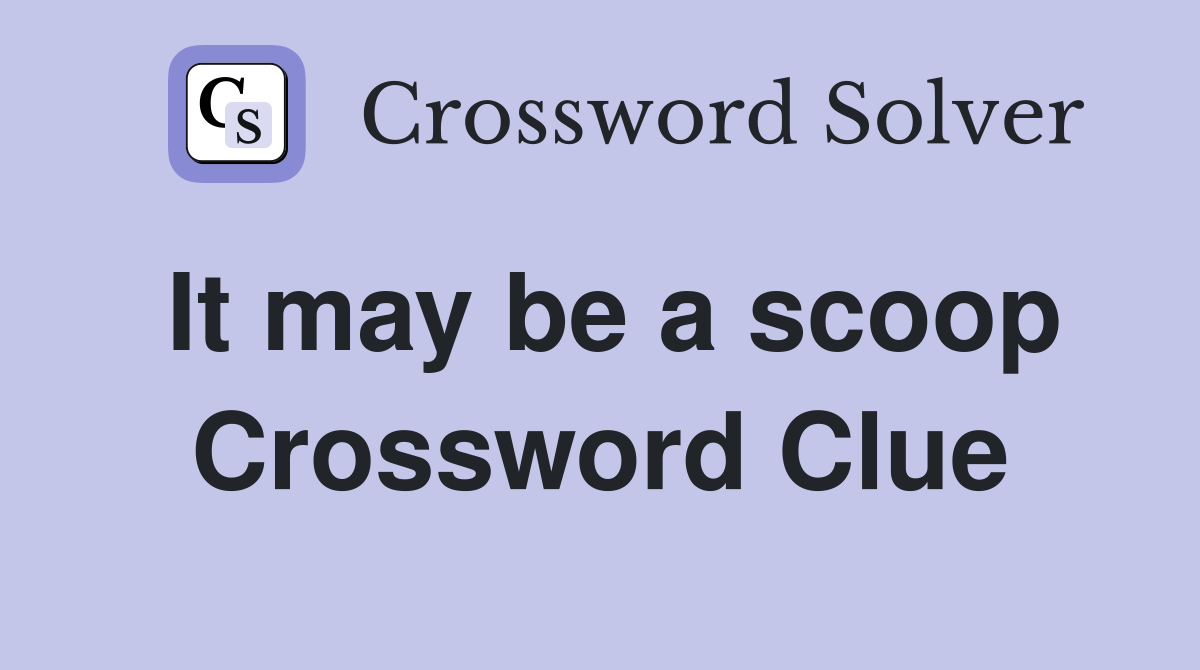 It may be a scoop Crossword Clue