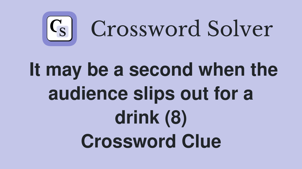 It may be a second when the audience slips out for a drink (8) Crossword Clue