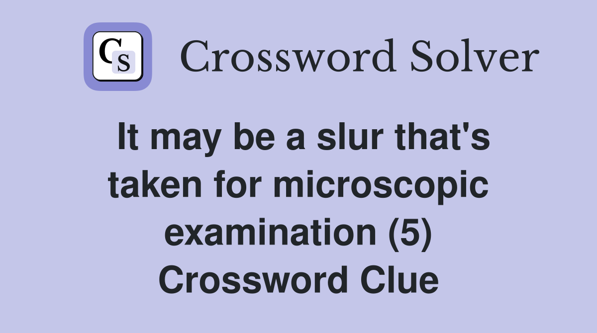 It may be a slur that's taken for microscopic examination (5) Crossword Clue
