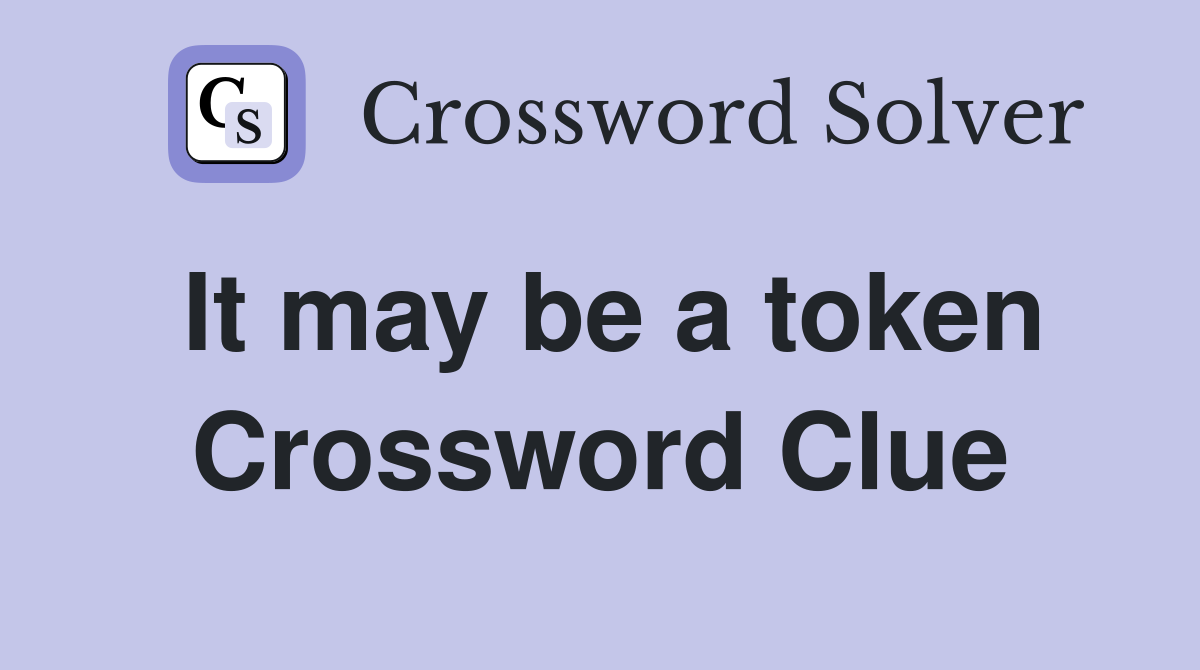 It may be a token Crossword Clue