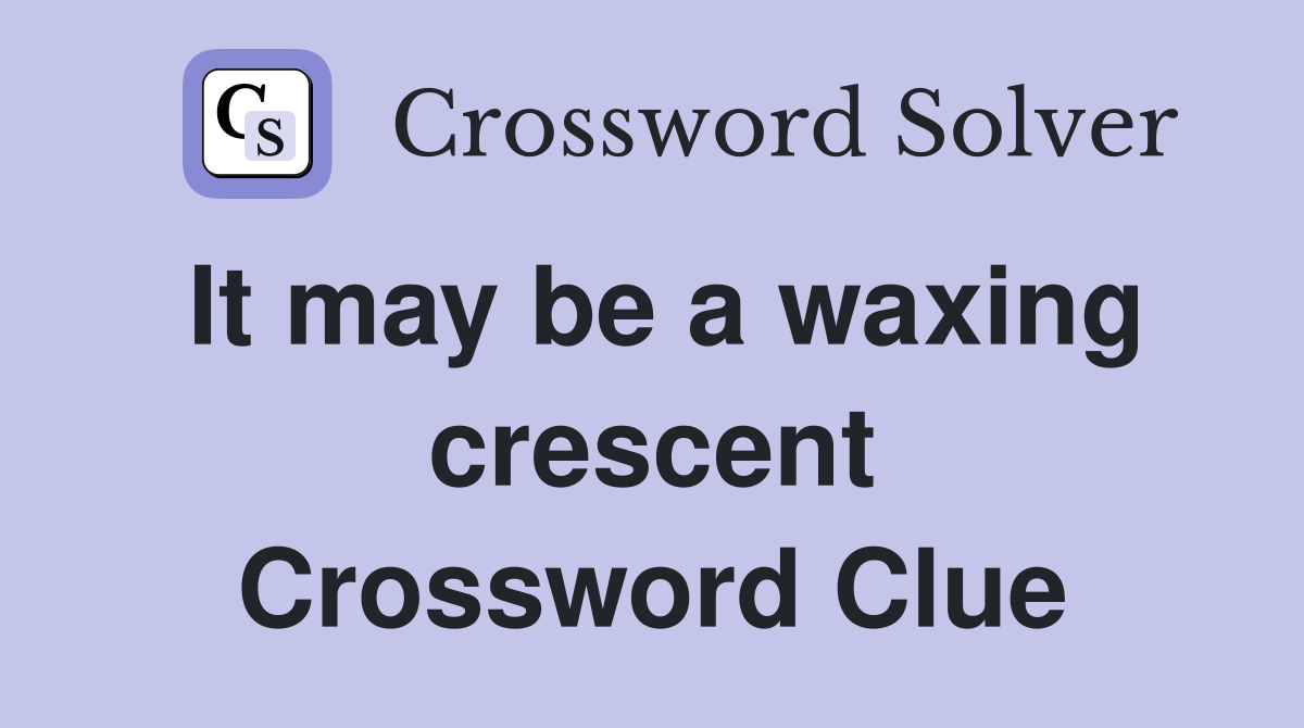It may be a waxing crescent Crossword Clue