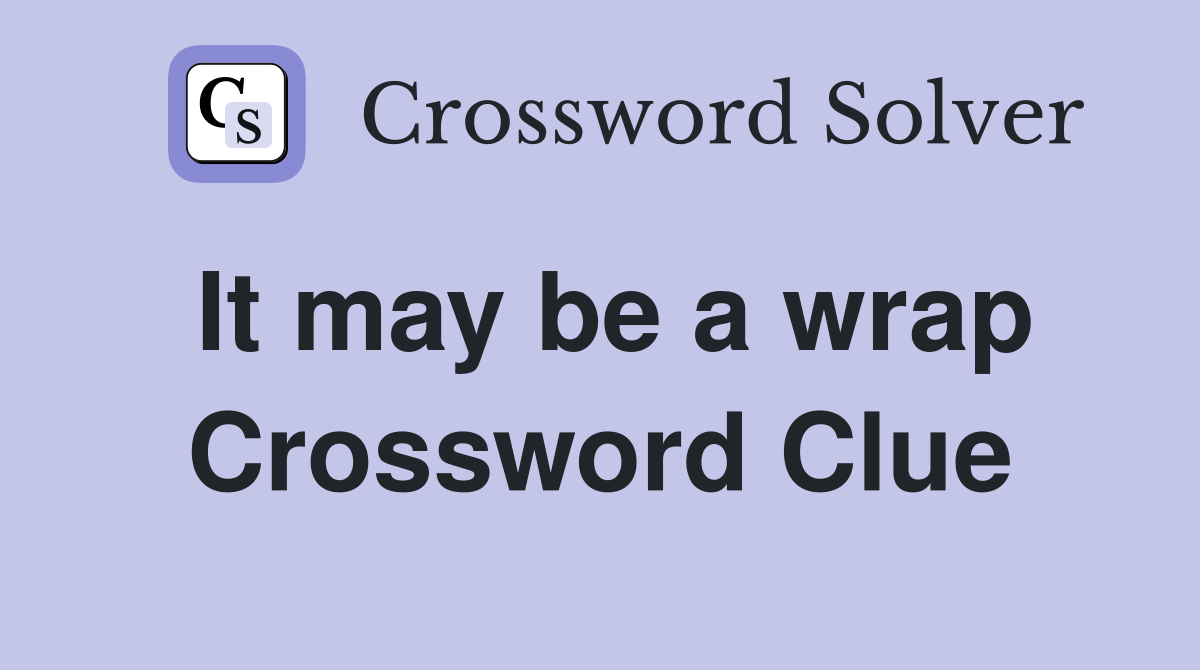 It may be a wrap Crossword Clue